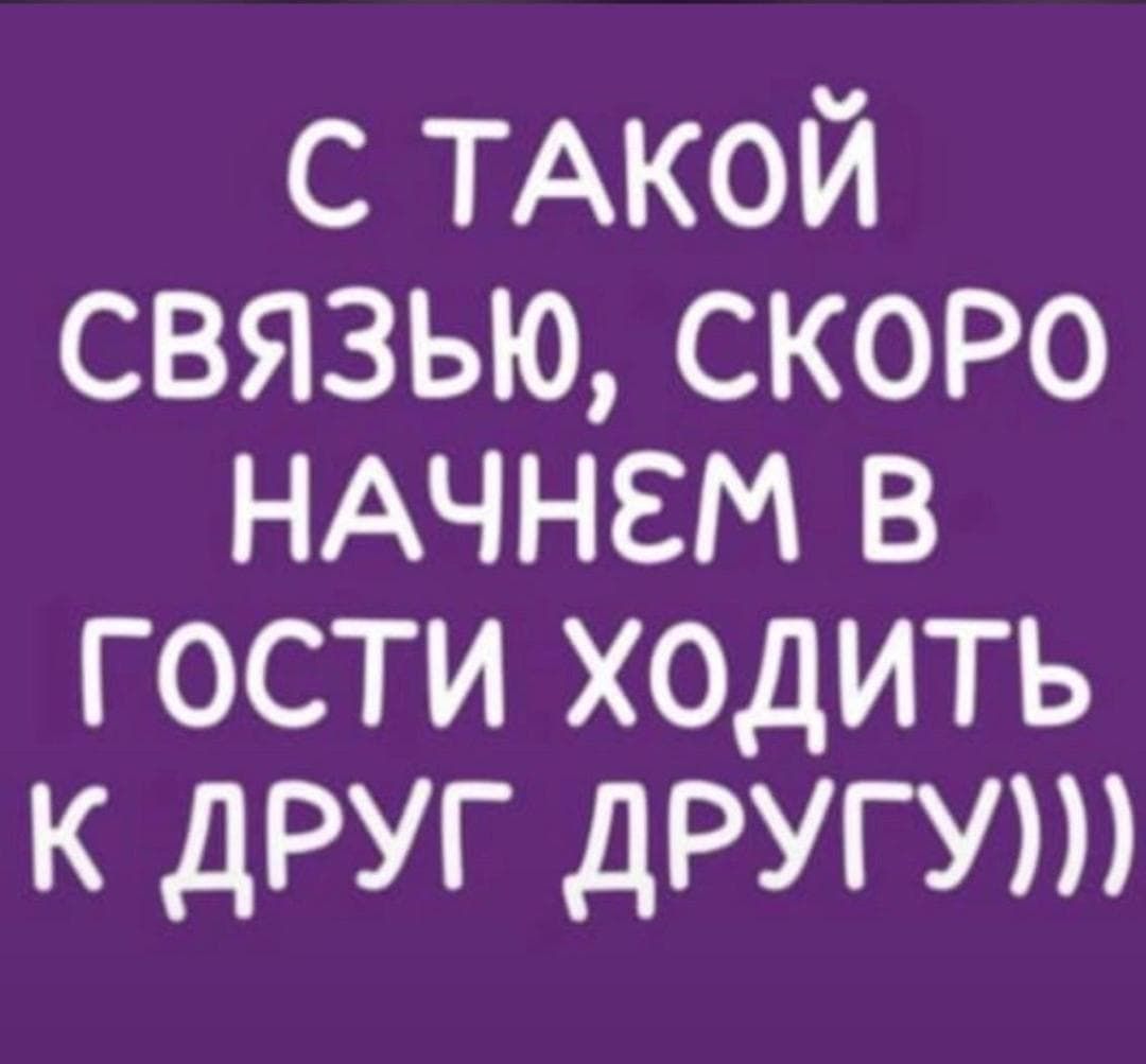 С такой связью, скоро начнём в гости ходить друг к другу)))