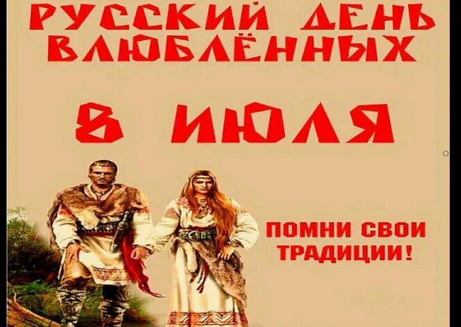 РУССКИЙ ДЕНЬ ВЛЮБЛЁННЫХ
8 ИЮЛЯ
ПОМНИ СВОИ ТРАДИЦИИ!