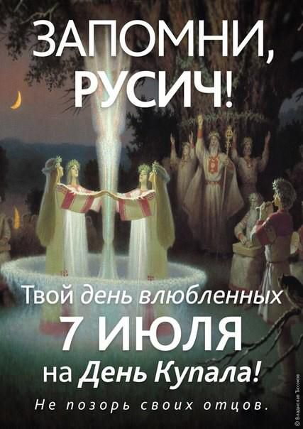 ЗАПОМНИ, РУСИЧ! Твой день влюбленных 7 июля на День Купала! Не позорь своих отцов.