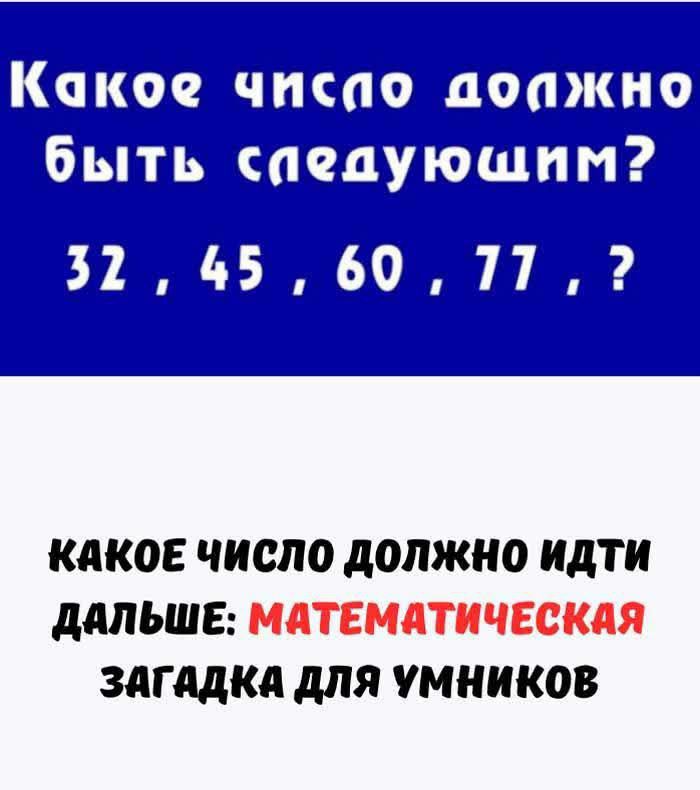 Какое число должно быть следующим? 32 , 45 , 60 , 77 , ?\n\nКакое число должно идти дальше: МАТЕМАТИЧЕСКАЯ ЗАГАДКА ДЛЯ УМНИКОВ