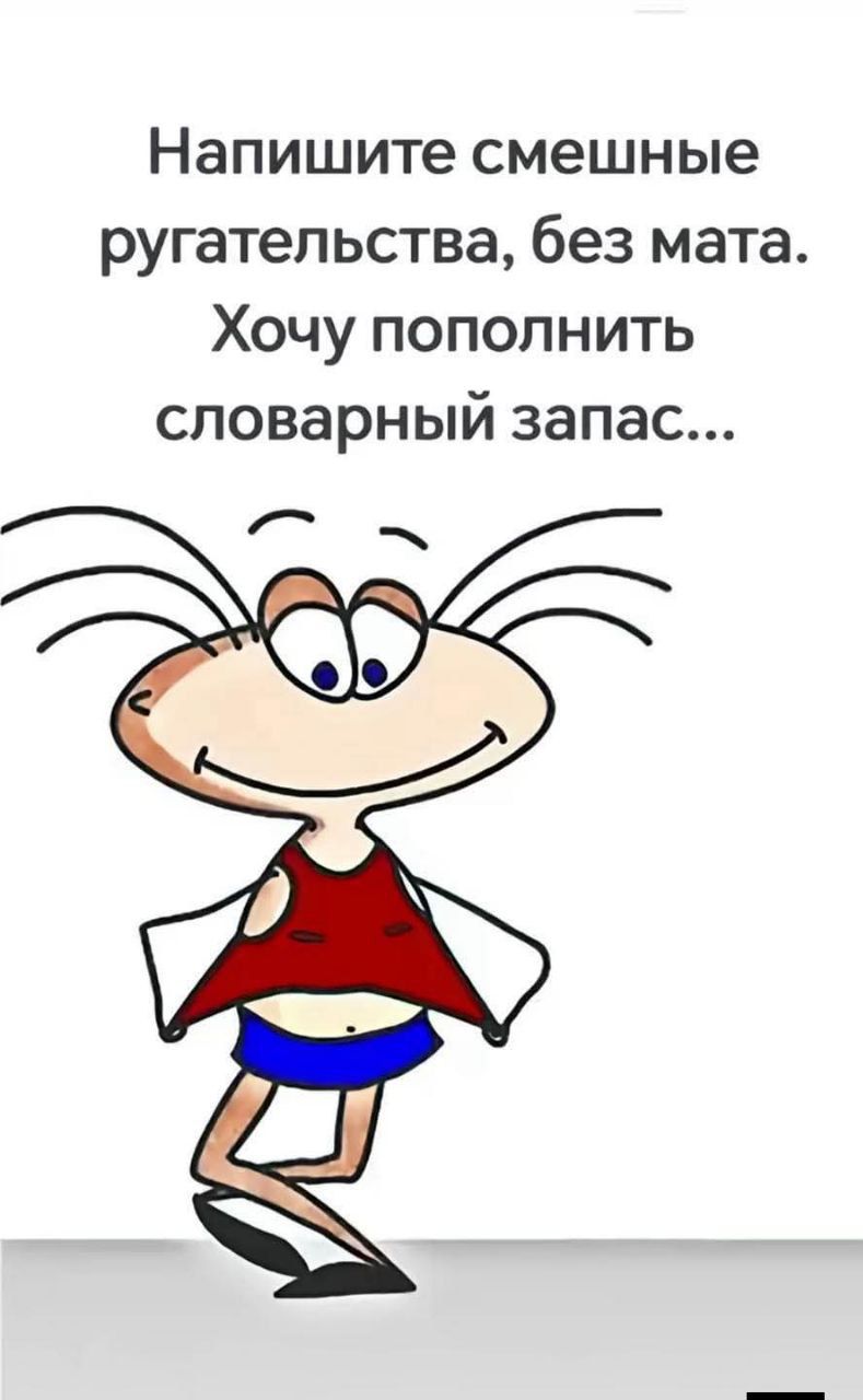 Напишите смешные ругательства, без мата. Хочу пополнить словарный запас....