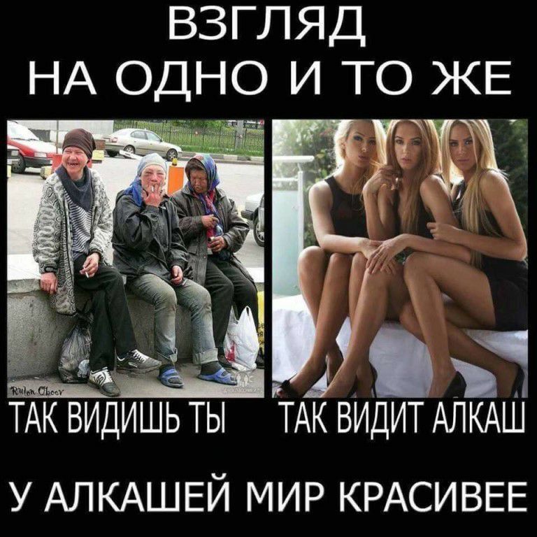 ВЗГЛЯД НА ОДНО И ТО ЖЕ
ТАК ВИДИШЬ ТЫ
ТАК ВИДИТ АЛКАШ
У АЛКАШЕЙ МИР КРАСИВЕЕ