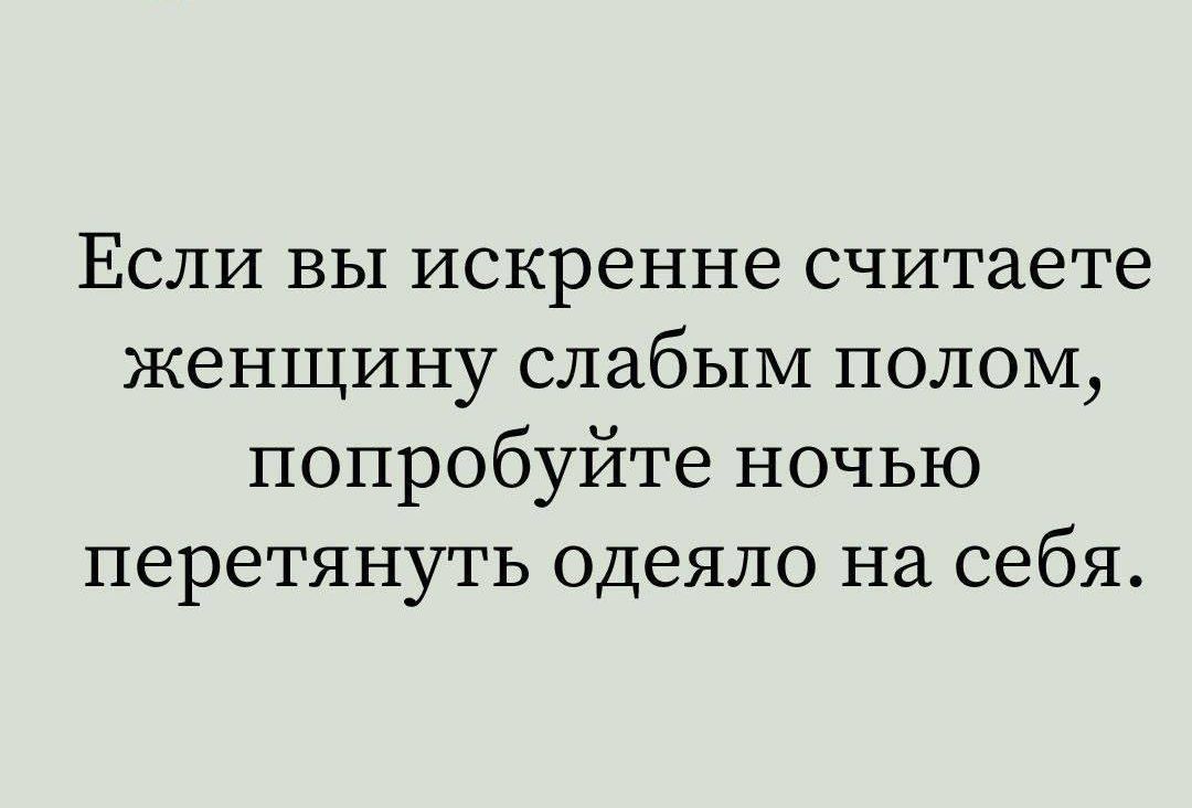 Если вы искренне считаете женщину слабым полом, попробуйте ночью перетянуть одеяло на себя.