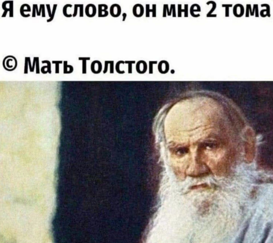 Я ему слово, он мне 2 тома
© Мать Толстого.