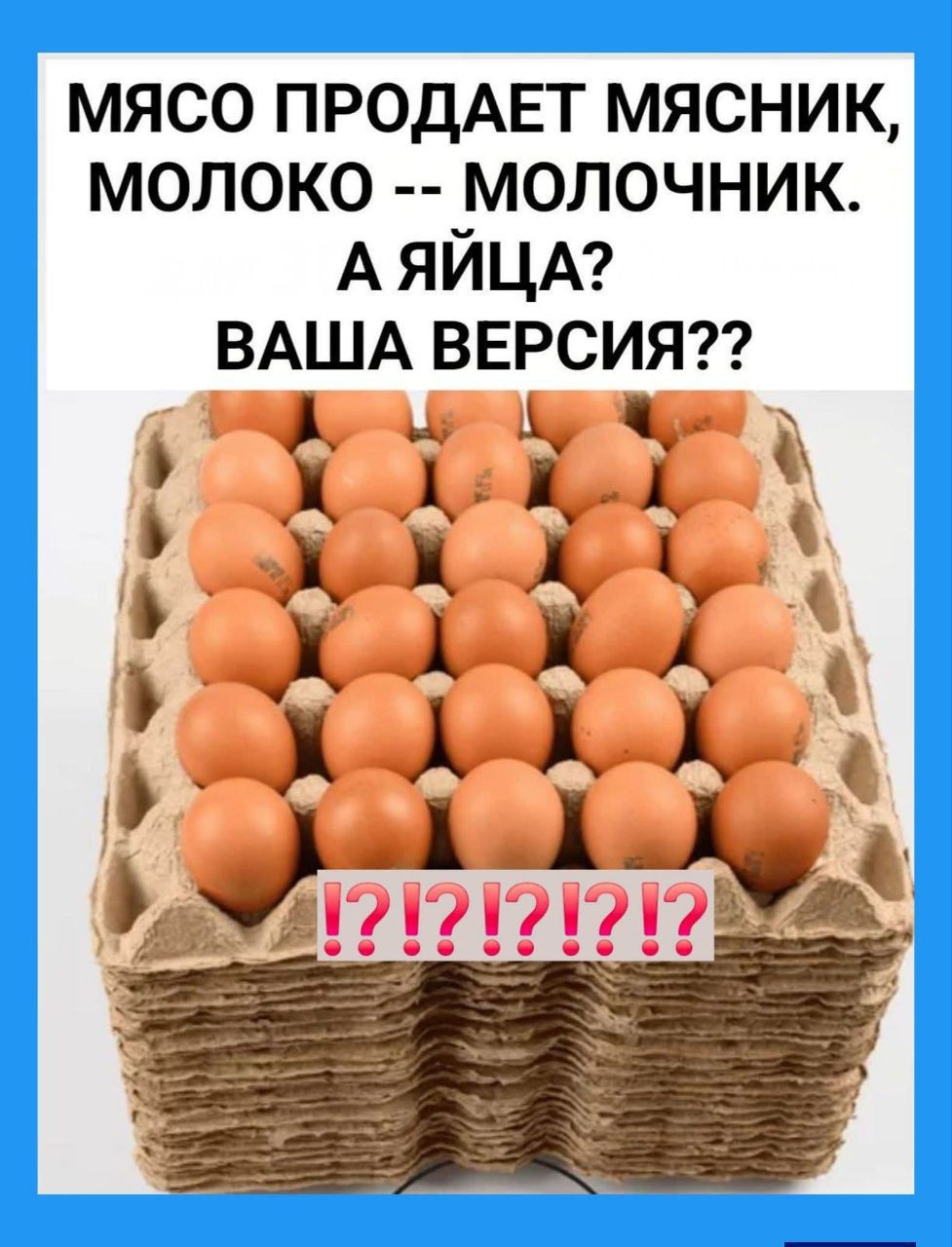 МЯСО ПРОДАЕТ МЯСНИК, МОЛОКО -- МОЛОЧНИК. А ЯЙЦА? ВАША ВЕРСИЯ??
?!?!?!?
