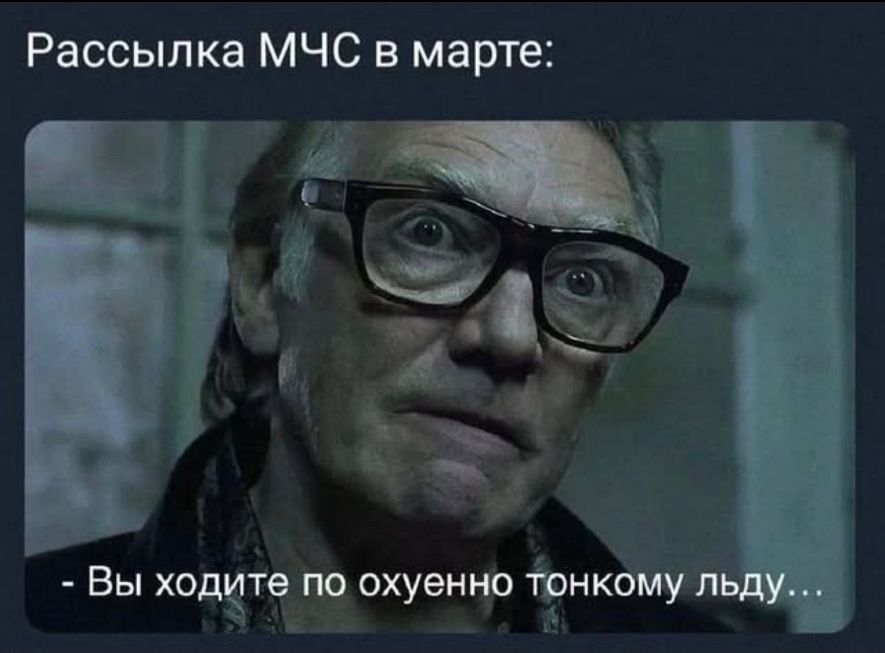 Рассылка МЧС в марте: - Вы ходите по охуенно тонкому льду...