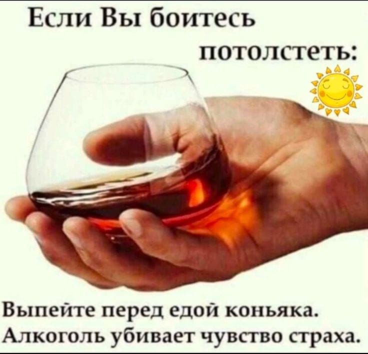 Если Вы боитесь потолстеть: Выпейте перед едой коньяка. Алкоголь убивает чувство страха.