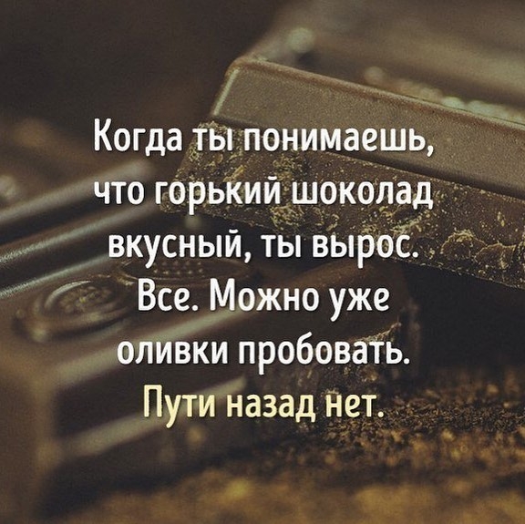1 ___ Когда ты понимаешь что ГОРЫіИИ шоколад _ вкусный ты вырос Все Можно уже оливки пробовать Пути назад ііеі _
