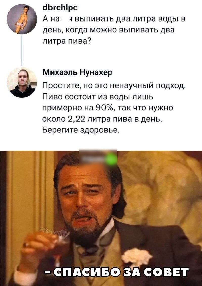 кіЬгсЫрс А на 1 выпивать два литра воды в день когда можно выпивать два литра пива Михаэль Нуиахвр Простите но это ненаучный подход Пиво состоит из воды лишь примерно на 90 так что нужно около 222 литра пива в день Берегите здоровье