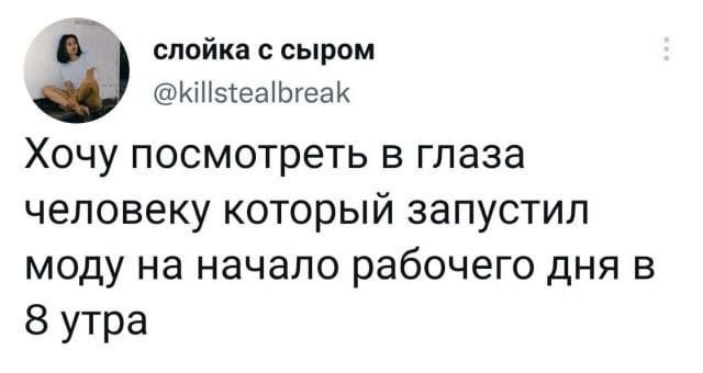 спойкассыром КіНЗКеаіЬгеаИ ХОЧУ посмотреть В глаза человеку КОТОРЫЙ ЗЗПУСТИП МОДУ на начало рабочего ДНЯ В 8 утра