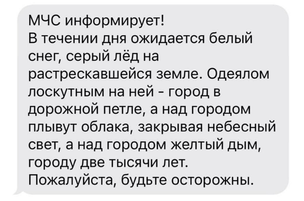 МЧС информирует В течении дня ожидается белый снег серый лёд на раотрескавшейся земле Одеялом лоскутным на ней город в дорожной петле а над городом плывут облака закрывая небесный свет а над городом желтый дым городу две тысячи лет Пожалуйста будьте осторожны