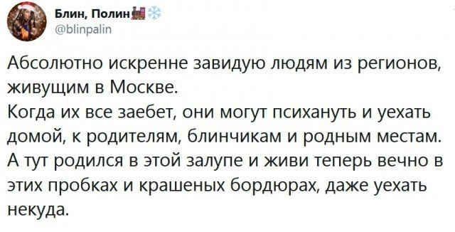 Блиц Полин Абсолютно искренне завидую людям из регионов живущим в Москве Когда их все заебат пни могут психануть и уехать домой к рсдителям блинчикам и родным местам А тут родился в этой залупе и живи теперь вечно в этих пробках и крашеных бордюрах даже уехать некуда
