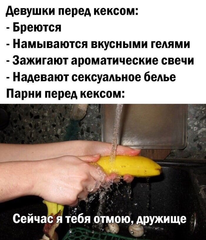 девушки перед кексом Бреются Намываются вкусными гелями Зажигают ароматические свечи Надевают сексуальное бедье Парни перед кексом Сейчас я тебя отчаю дружище