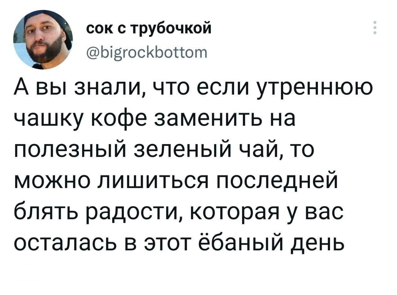 сок с трубочкой Ыдшскьщют А вы знали что если утреннюю чашку кофе заменить на полезный зеленый чай то можно лишиться последней блять радости которая у вас осталась в этот ёбаный день