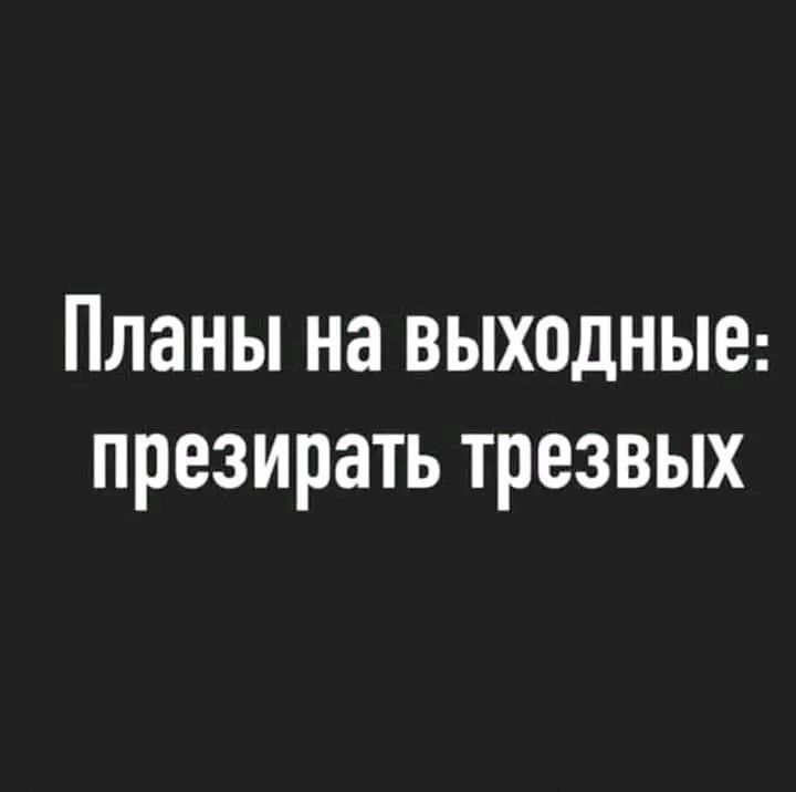 Планы на выходные презирать трезвых