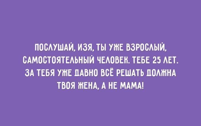 павушли изя ты пи ВЗРОБАЫЙ вдмостоятыьныи чмовш ТЕБЕ 25 АЕТ за тввя уже но все иш помнил шая тім А и МАМА