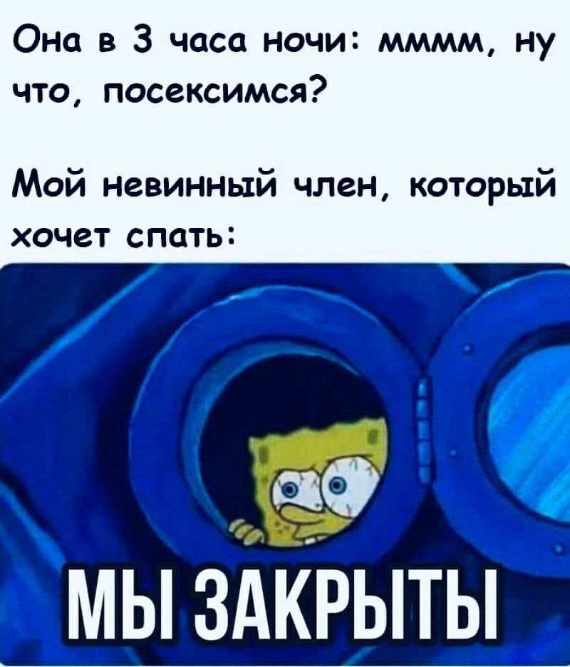 Она в 3 часа ночи мммм ну что посексимся Мой невинный член который хочет спать МЫ ЗАКРЫТЫ