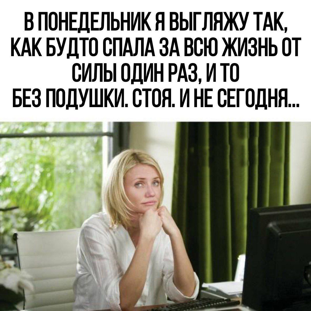 В ПОНЕДЕЛЬНИК Я ВЫГЛЯЖУ ТАК КАК БУДТО ОПАЛА ЗА ВСЮ ЖИЗНЬ ОТ СИЛЫ ОДИН РАЗ И ТО БЕЗ ПОДУШКИ ОТОН И НЕ СЕГОДНЯ