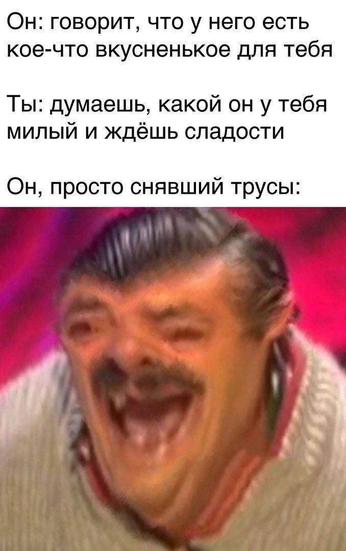 Он говорит что у него есть кое что вкусненькое для тебя Ты думаешь какой он у тебя милый и ждёшь сл дости Он просто снявший трусы