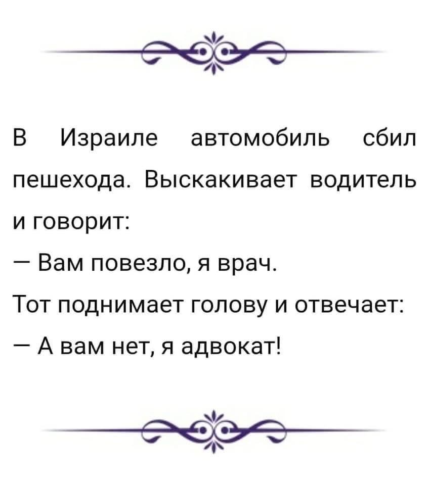 Ф 69 у В Израиле автомобиль сбил пешехода Выскакивает водитель и говорит _ Вам повезло Я врач Тот поднимает голову и отвечает А вам нет я адвокат Ф