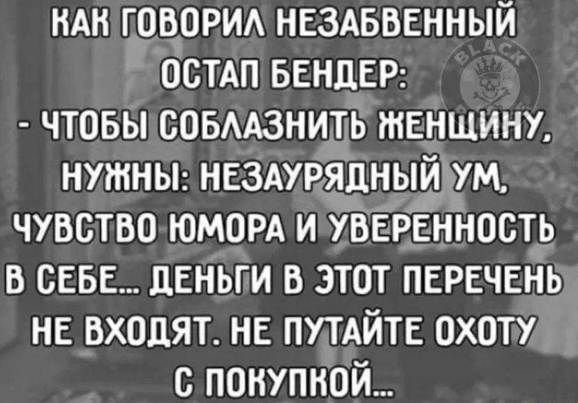 НАН говорип нездввенный остдп БЕНДЕР чтовы совмзнить женщину нтны нездурядный ум чувство ЮМОРА и УВЁРЁННОСТЬ в себе деньги в этот перечень не входят не путдйте охоту покупной
