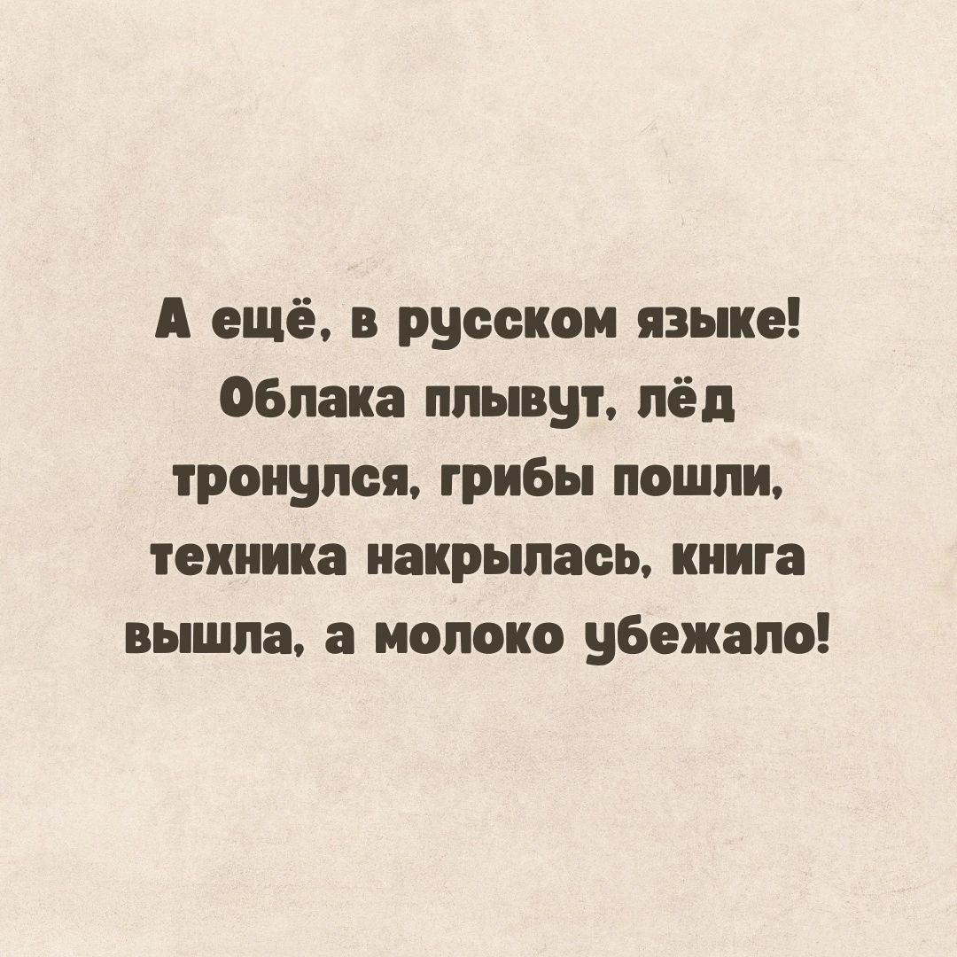 А ещё в русском наше Облака плывут пёл тронулся грибы пошли техника накрылась книга вышла молоко убежало