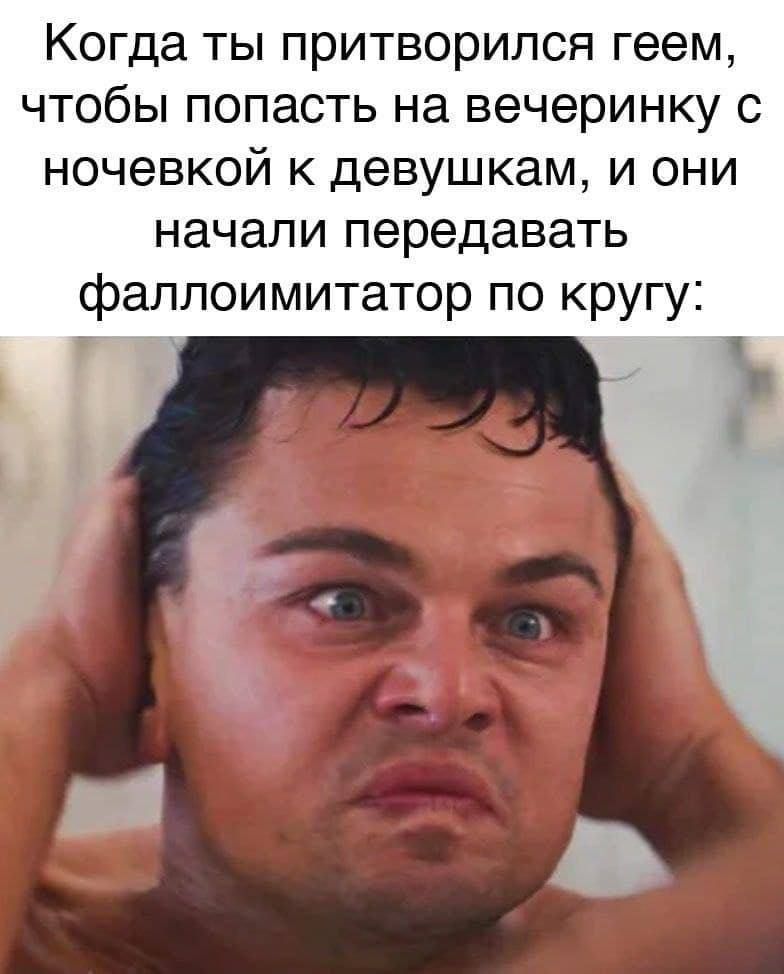 Когда ты притворился геем чтобы попасть на вечеринку с ночевкой девушкам и они начали передавать фаллоимитатор по кругу Ъ