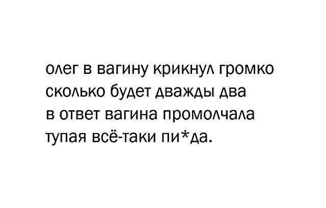 ОАеГ в вагину крикнуА громко сксько будет дважды два В ответ вагина промодчаАа тупая всё таки пида