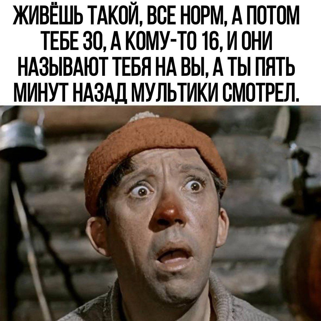 ЖИВЁШЬ ТАКОЙ ВСЕ НОРМ А ПОТОМ ТЕБЕ 30 А КОМУ ТП 16 И ОНИ НАЗЫВАЮТ ТЕБЯ НА ВЫ А ТЫ ПЯТЬ МИНУТ НАЗАД МУПЬТИКИ СМОТРЕЛ ч и А 75