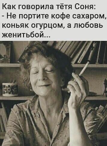 Как говорила тётя Соня Не портите кофе сахаром коньяк огурцом а любовь женитьбой