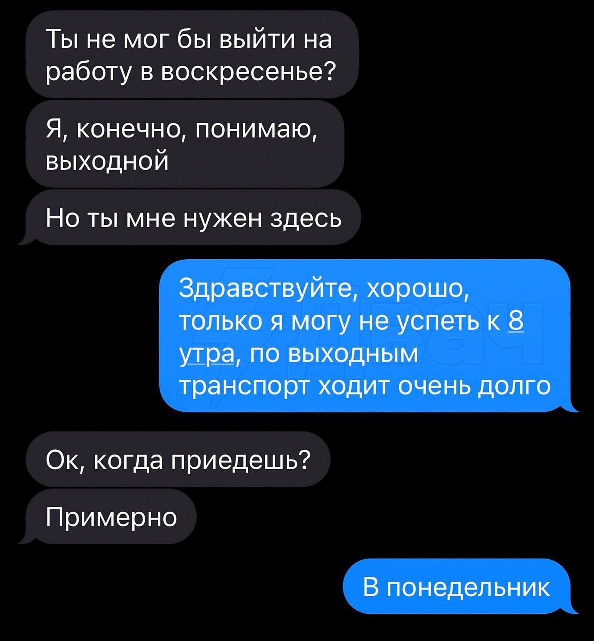 Ты не мог бы выйти на работу в воскресенье Я конечно понимаю выходной Но ты мне нужен здесь Ок когда приедешь Примерно