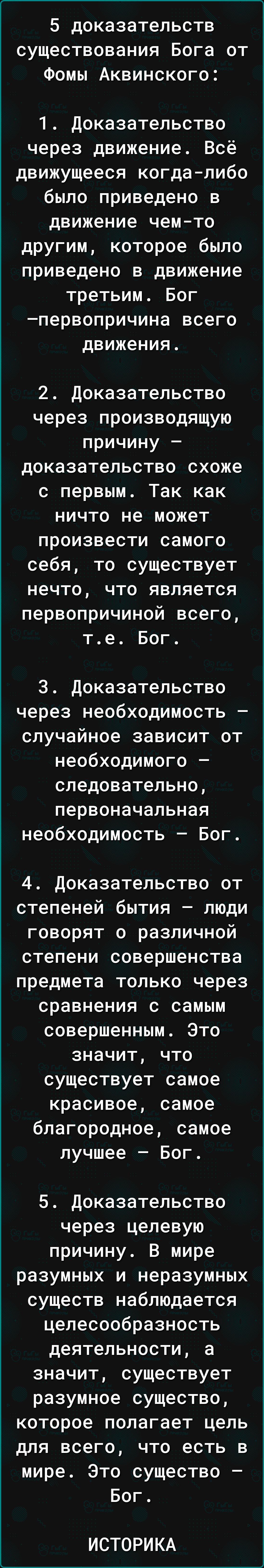 5 доказательств существования Бога от Фомы Аквинского 1 доказательство через движение Всё движущееся когдалибо было приведено в движение чемто другим которое было приведено в движение третьим Бог первопричина всего движения 2 Доказательство через производящую причину доказательство схоже с первым Так как ничто не может произвести самого себя то существует нечто что является первопричиной всего те 