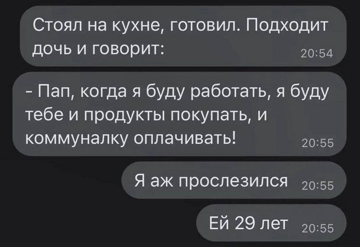 Стоял на кухне готовил Подходит дочь и говорит 54 Пап когда я буду работать я буду тебе и продукты покупать и коммуналку оплачивать 2055 Я аж прослезился 2055 Ей 29 лет 20 55