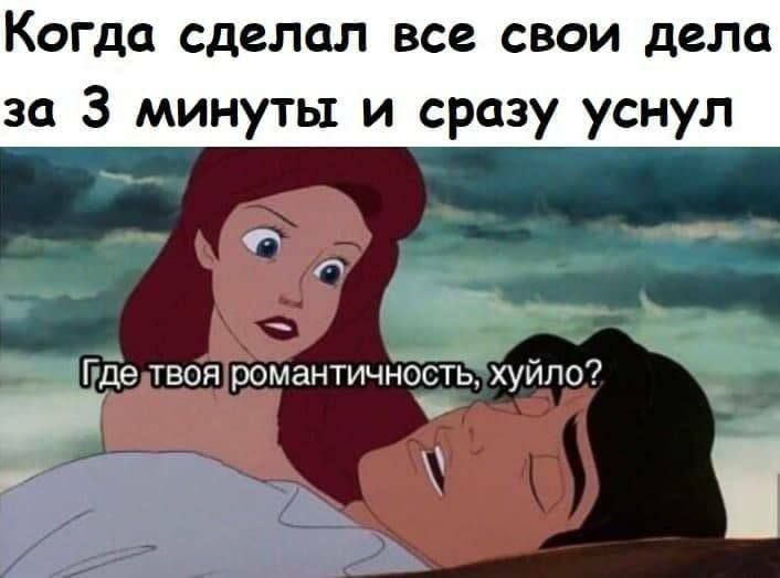 Когда сделал все свои дела за 3 минуты и сразу уснул __ Ё и _ Иде твоя романтичнссть хуйло