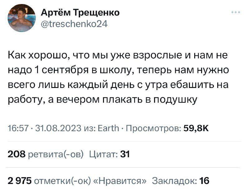 Артём Трещеико 1ге5сЬепКо24 Как хорошо что мы уже взрослые и нам не надо 1 сентября в школу теперь нам нужно всего лишь каждый день с утра ебашить на работу а вечером плакать в подушку 1657 _ 31081023 из Едгт Просмшров 593к 208 ргтвитаНж Цитат 31 1 975 отметкИНж Нравится Закладок 16