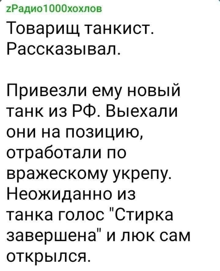 2Радио1000хохпов ТОВЭРИЩ тан КИСТ Рассказывал Привезли ему новый танк из РФ Выехали они на позицию отработали по вражескому укрепу Неожиданно из танка голос Стирка завершена и люк сам открылся