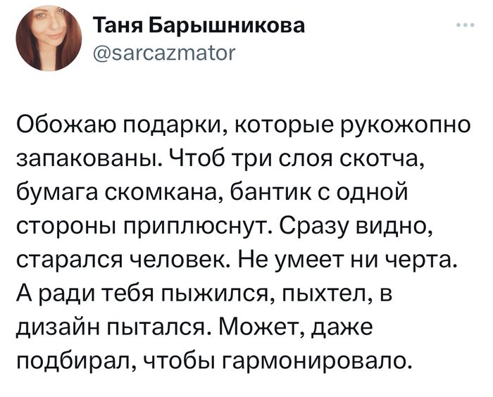 Таня Барышникова загсаитаісг Обожаю подарки которые рукожопно запакованы Чтоб три слоя скотча бумага скомкана бантик с одной стороны приплюснут Сразу видно старался человек Не умеет ни черта А ради тебя пыжипся пыхтел в дизайн пытался Может даже подбирал чтобы гармонировало