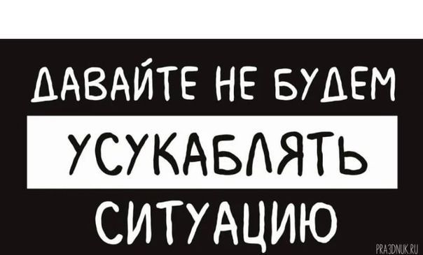 ДАВАЙТЕ НЕ БУАЕМ УСУКАБАЯТЬ СИТУАЦИЮ