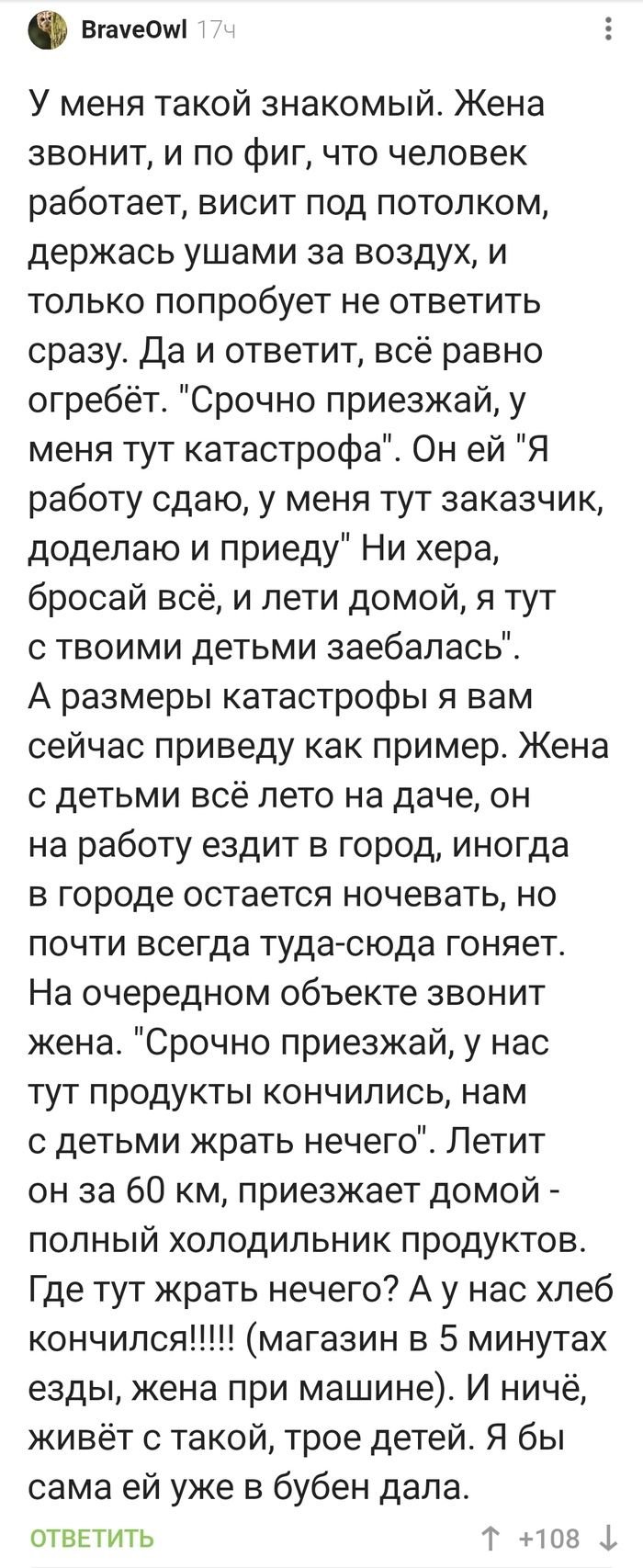 ВгачеОТмі У меня такой знакомый Жена звонит и по фиг что человек работает висит под потолком держась ушами за воздух и только попробует не ответить сразу Да и ответит всё равно огребёт Срочно приезжай у меня тут катастрофа Он ей Я работу сдаю у меня тут заказчик додепаю и приеду Ни хера бросай всё и лети домой я тут с твоими детьми заебалась А размеры катастрофы я вам сейчас приведу как пример Жен