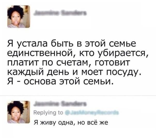 а Я усгала быть в этой семье единственной кто убирается платит по счетам готовит каждый день и моет посуду Я основа этой семьи __ ним и я живу одна но всё же