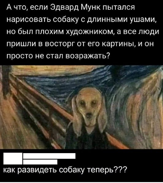 А что если Эдвард Мунк пытался нарисовать собаку с длинными ушами но был плохим художником а все люди пришли в восторг от его картины и он ПрОСТО не СТЭП ВОЗРЗЖЭТЬ 1 4 ъ 1 _ как развидеть собаку теперь