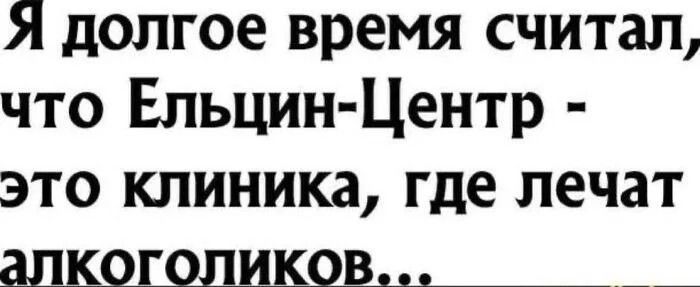 Я долгое время считал что Ельцин Центр это клиника где лечат __