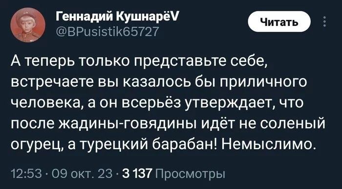 Геннадий Кушнира Ч А теперь только представьте себе встречаете ВЫ КаЗЗПОСЬ бы ПрИПИЧНОГО человека а он всерьёз утверждает чтр ПОСЛЕ ЖадИНЫ ГОЕЯДИНЫ ИДёТ не СОПЭНЫЙ огурец а турецкий барабан Немыспимо 12 53 оао 23 3137Просмшры