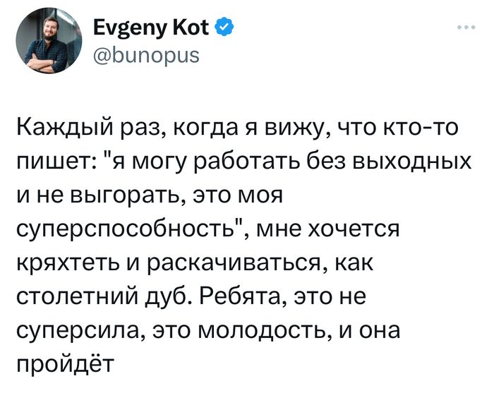 Будепу Ко Ф Ьипориз Каждый раз когда я вижу что ктото пишет я могу работать без выходных и не выгорать это моя суперспособность мне хочется кряхтеть и раскачиваться как столетний дуб Ребята это не суперсипа это молодость и она пройдёт