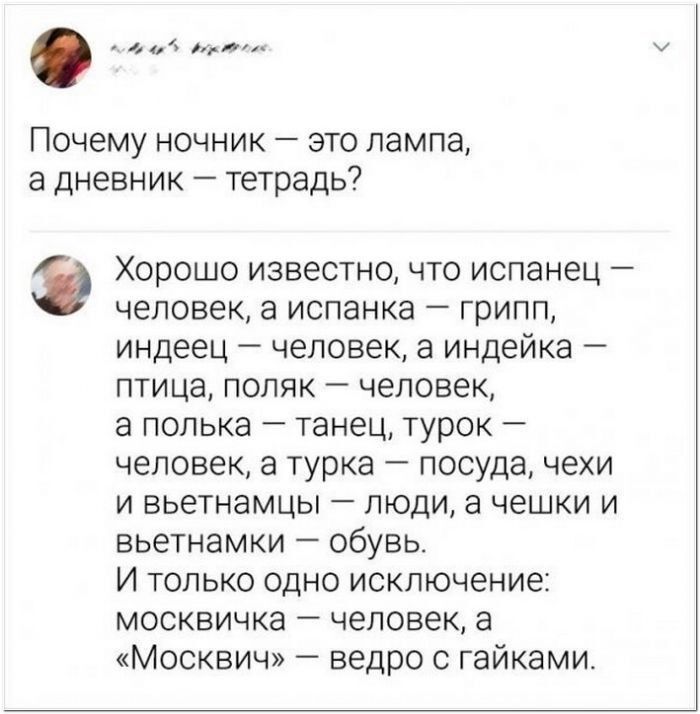 Почему ночник это лампа а дневник тетрадь Хорошо известно что испанец человек а испанка грипп индеец человек а индейка птица поляк человек а полька танец турок человек а турка посуда чехи и вьетнамцы люди а чешки и ВЬЕТНЗМКИ _ Обувь И ТОЛЬКО ОДНО ИСКЛЮЧЕНИЕС МОСКВИЧКЭ _ человек а Москвич ведро с гайками