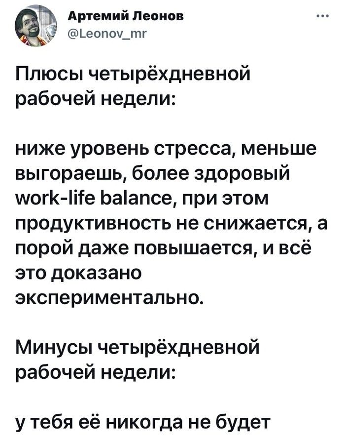 Артемий Леоно ьеопоудпг Плюсы четырёхдневной рабочей недели ниже уровень стресса меньше выгораешь более здоровый могк ііте Ьаапсе при этом продуктивность не снижается а порой даже повышается и всё это доказано экспериментально Минусы четырёхдневной рабочей недели у тебя её никогда не будет