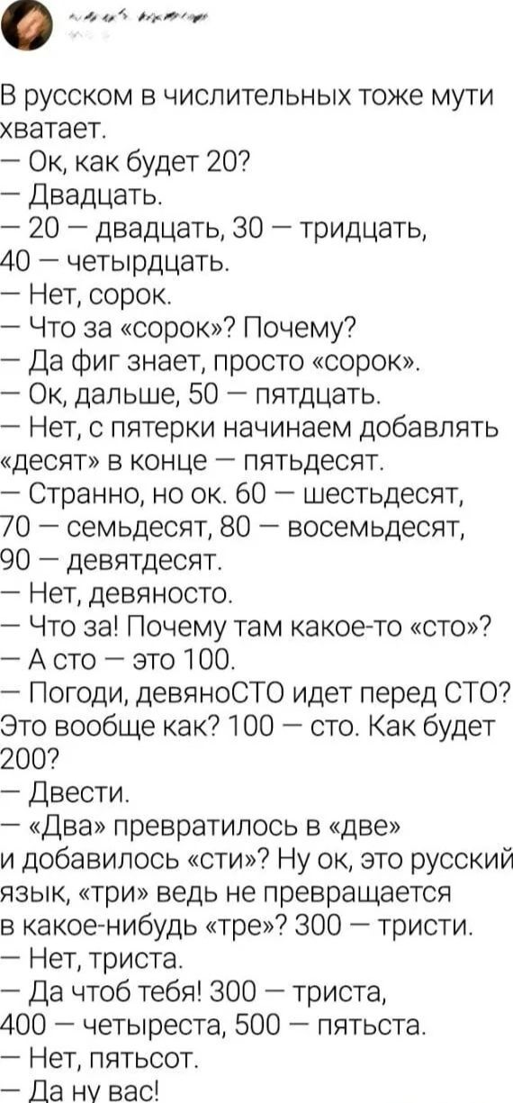 В русском в числительных тоже мути хватает Ок как будет 20 Двадцать 20 двадцать 30 тридцать 40 четырдцать Нет сорок Что за сор0к Почему Да фиг знает просто сорок Ок дальше 50 пятдцать Нет с пятерки начинаем добавлять десят в конце пятьдесят Странно но ок 60 шестьдесят 70 семьдесят 80 восемьдесят 90 девятдесят Нет девяносто Что за Почему там какоето сто А сто это 100 Погоди девяноСТО идет перед СТО