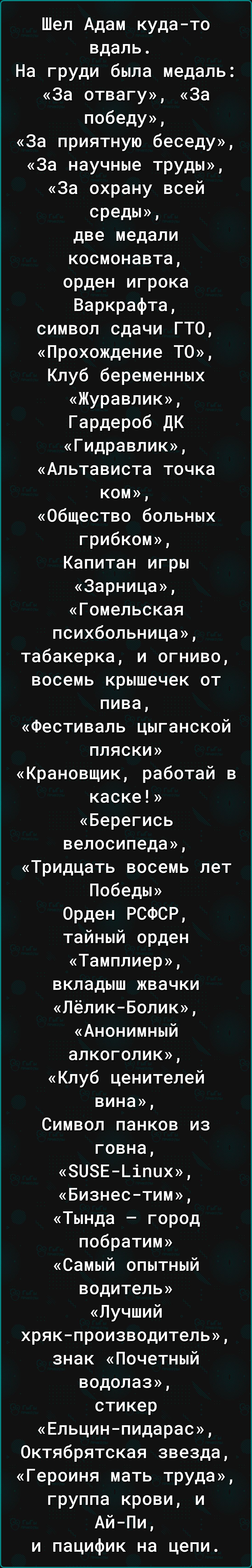 Шел Адам кудато вдаль На груди была медаль За ОТВЗГу За победу За приятную беседу За научные труды За охрану всей среды две медали космонавта орден игрока Варкрафта символ сдачи ГТО Прохождение ТО Клуб беременных Журавлик Гардероб дК Гидравлик Альтависта точка КОМ Общество больных грибком Капитан игры Зарница Гомельская психбольница табакерка и огниво восемь крышечек от пива Фестиваль цыганской ПЛ