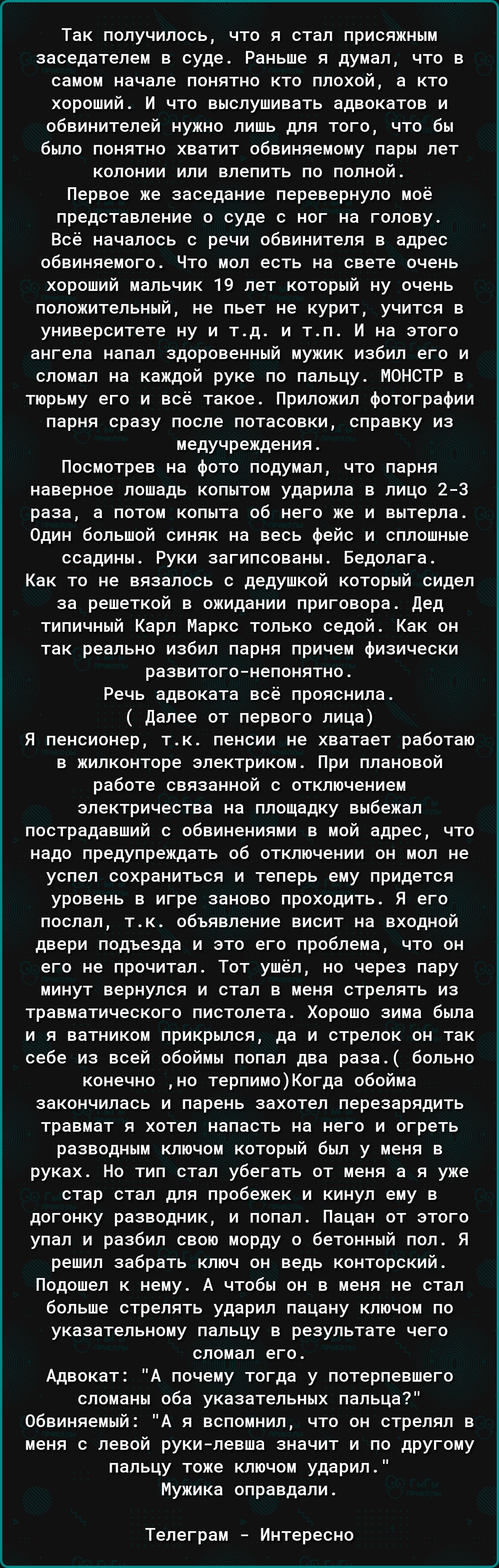 Так получилось что я стал присяжным заседателем в суде Раньше я думал что в самом начале понятно кто плохой а кто хирпший и что емслушиеать адеокатов и обвинителей нужно лишь для того что бы было понятно хватит обвиняемому пары лет колонии ипи влепить по полной Первое же заседание перевернуло мое представление о суде с ног на голову вое началось с речи обеинителя в адрес обвиняемого Что ион есть н