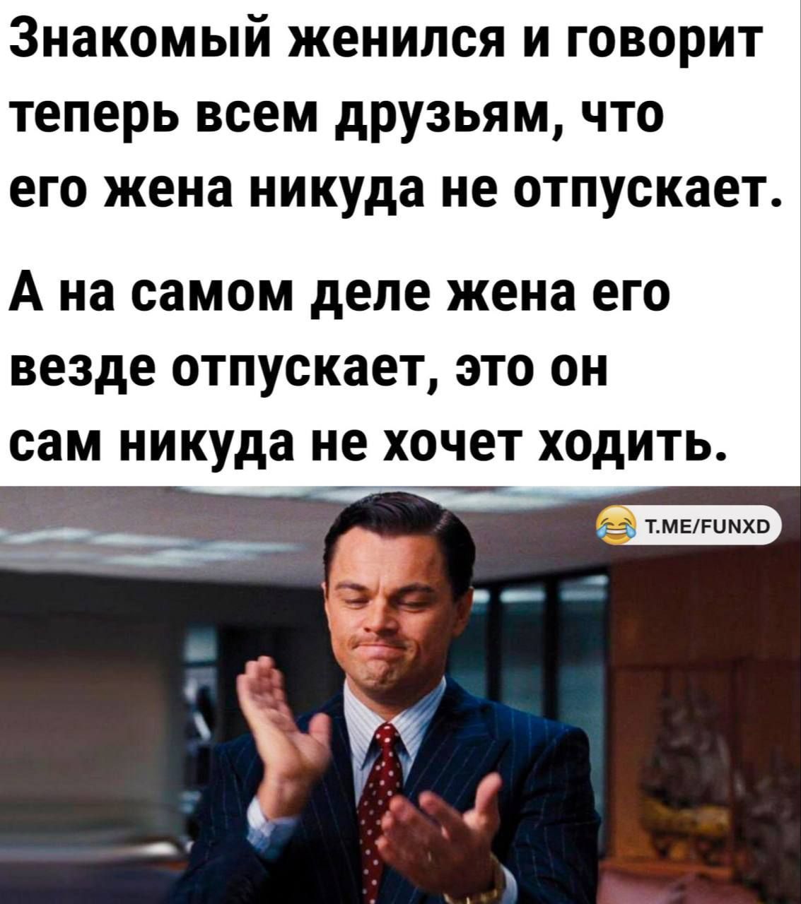 Знакомый женился и говорит теперь всем друзьям что его жена никуда не отпускает А на самом деле жена его везде отпускает это он сам никуда не хочет ходить